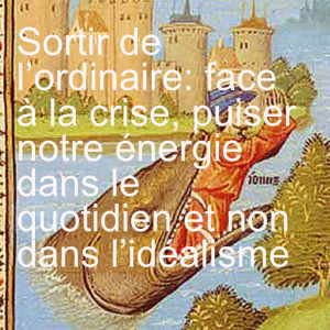 Sortir de l’ordinaire: face à la crise, puiser notre énergie dans le quotidien et non dans l’idéalisme