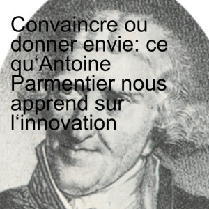 Convaincre ou donner envie: ce qu‘Antoine Parmentier nous apprend sur l‘innovation