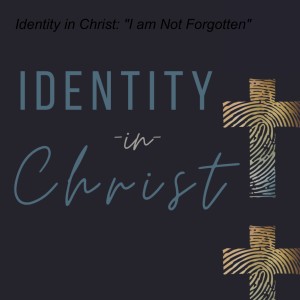 Identity in Christ: ”I am Not Forgotten”