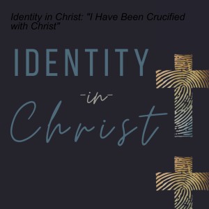 Identity in Christ: ”I Have Been Crucified with Christ”