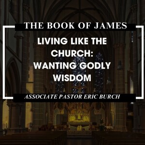 The Book of James: ”Living Like the Church: Wanting Godly Wisdom”