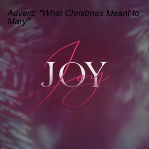 Advent: ”What Christmas Meant to Mary”