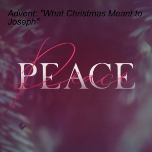 Advent: ”What Christmas Meant to Joseph”