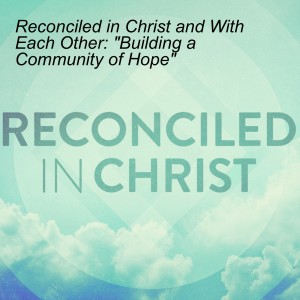 Reconciled in Christ and With Each Other: ”Building a Community of Hope”
