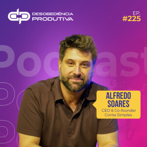 Desobediência Produtiva: A Mentalidade de um Empreendedor de Sucesso - Uma Conversa com Alfredo Soares #225