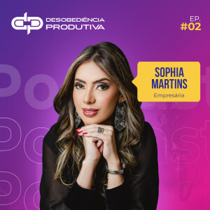 Sophia Martins: De Executiva de Banco à Rainha do Real Estate - Desobediência Produtiva #223