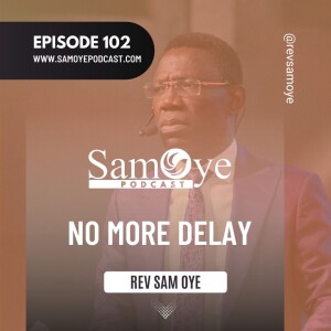 Episode 102: No More Delay - Rev Sam Oye