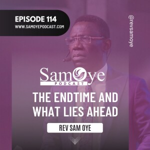 Episode 114: The Endtime and What Lies Ahead - Rev (Dr.) Sam Oye