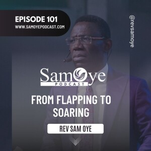 Episode 101: From Flapping to Soaring - Rev Sam Oye
