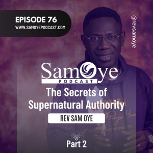 Episode 076: The Secrets of Supernatural Authority - Part 2 - Rev Sam Oye