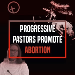 Progressive Pastors Promote Abortion - Ep 341 - 8-13-2023