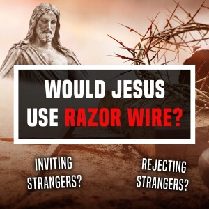 Would Jesus Use Razor Wire? - Unplugged - Ep 453 - 2-8-2024