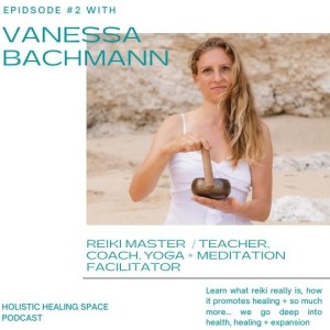 Episode 2 with Reiki Master/Teacher + Holistic Coach - Vanessa Bachmann