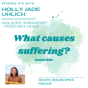 Episode 14 -  What causes suffering?  Sound bite by:  Holly Jade Uhlich - Holistic Therapist