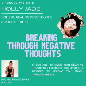 Episode 15 - ”Breaking through negative thoughts.” By: Holly Jade - Holistic Healing Practitioner & Podcast host.