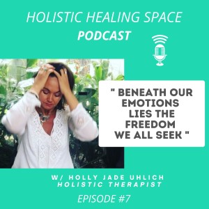 Episode 7 - ”Beneath Our Emotions Lies The Freedom We All Seek”  w/ Holly Jade Uhlich - Holistic Therapist