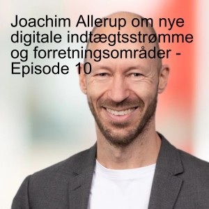 Joachim Allerup om nye digitale indtægtsstrømme og forretningsområder - Episode 10