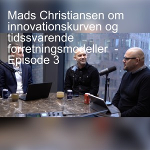 Mads Christiansen om innovationskurven og tidssvarende forretningsmodeller  - Episode 3