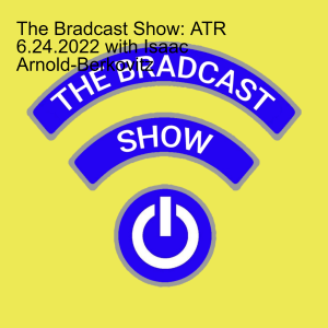 The Bradcast Show: ATR 6.24.2022 with Isaac Arnold-Berkovitz