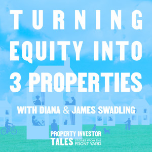 Turning Equity Into 3 Properties With Diana & James Swadling