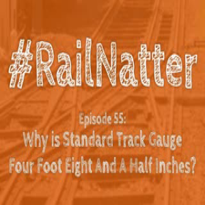 #RailNatter Episode 55: Why Is Standard Track Gauge Four Foot Eight And A Half Inches?