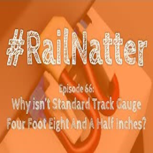 #RailNatter Episode 66: Why isn’t Standard Track Gauge Four Foot Eight And A Half Inches?