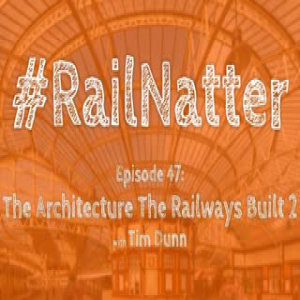 #RailNatter Episode 47: The Architecture the Railways Built 2 (with Tim Dunn)