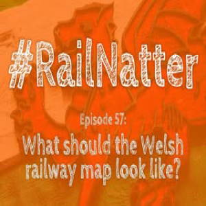 #RailNatter Episode 57: What should the Welsh railway map look like?