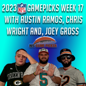 2023 NFL Game Picks- Week 17 with Austin Ramos, Christopher Wright, and Joey Gross