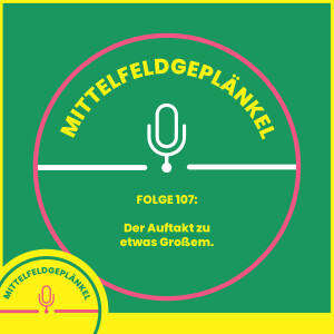 Folge 107: Auftakt zu etwas Großem.