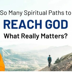 So Many Spiritual Paths To Reach God - What Really Matters