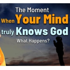 The Moment When Your MIND Truly Knows God - What Happens?