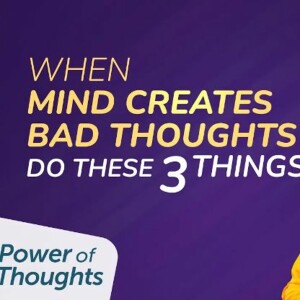 Power Of Thoughts Episode 7 - When Your Mind Is Creating Bad Thoughts - Do These 3 Things