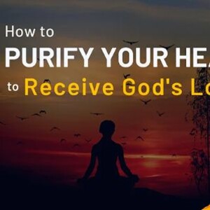 How To Purify Your Heart To Receive God’s Love
