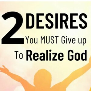 2 DESIRES You MUST Give Up To Realize God
