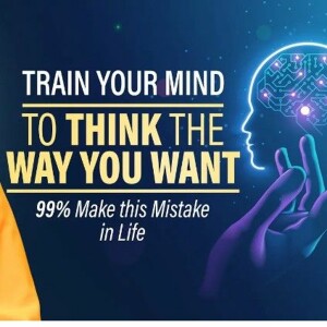 Train Your MIND To Think The Way You Want - 99 Make This Mistake In Life