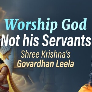 Worship God NOT His Servants - Shree Krishna's Warning from Govardhan Leela