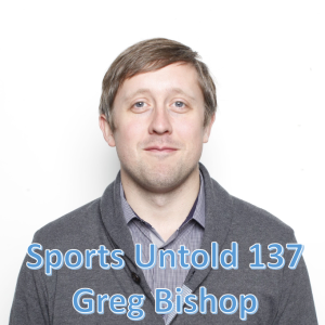 Sports Untold 137 Greg Bishop