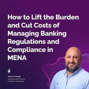 How to Lift the Burden and Cut Costs of Managing Banking Regulations and Compliance in MENA