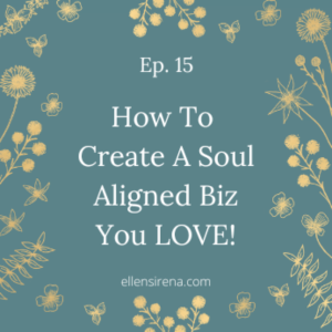 Ep.15 How To Create A Soul Aligned Biz You Love