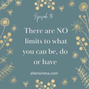 Ep.10 There are NO limits to what you can be, do or have