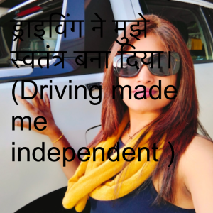 ड्राइविंग ने मुझे स्वतंत्र बना दिया। (Driving made me independent )