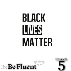 The Be Fluent Podcast - Episode 5 - Black Lives Matter (Part 1 w/ Amanda During)