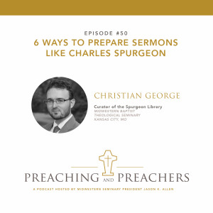 Episode 50: 6 Ways to Prepare Sermons Like Charles Spurgeon