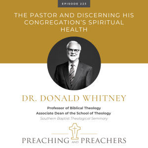 “Preaching and Preachers” Episode 223: The Pastor and Discerning His Congregation’s Spiritual Health