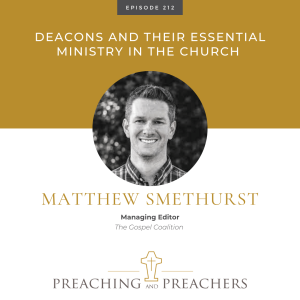 “Preaching and Preachers” Episode 212: Deacons and Their Essential Ministry in the Church
