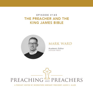 “Preaching and Preachers” Episode 145: The Preacher and the King James Bible