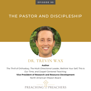 Preaching and Preachers, Episode 99: The Pastor and Discipleship