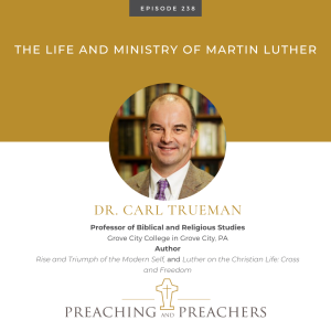 ”The Best of Preaching and Preachers” Episode 238: The Life and Ministry of Martin Luther