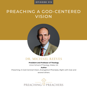 Episode 315: Preaching A God-Centered Vision